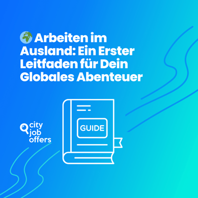 🌍 Arbeiten im Ausland: Ein Erster Leitfaden für Dein Globales Abenteuer